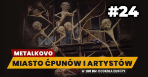 Eurotrip #24 Metalkovo – miasto ćpunów i artystów